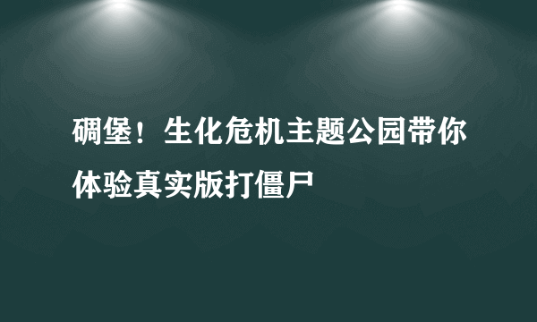 碉堡！生化危机主题公园带你体验真实版打僵尸