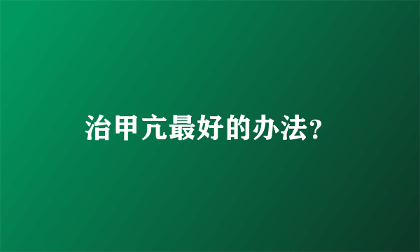 治甲亢最好的办法？