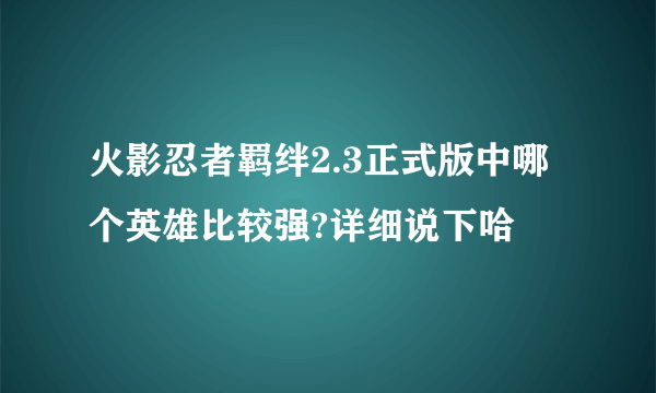 火影忍者羁绊2.3正式版中哪个英雄比较强?详细说下哈