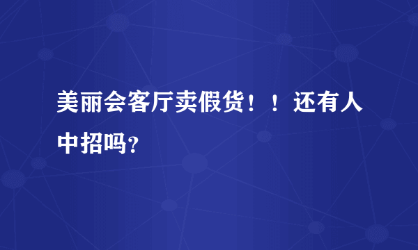 美丽会客厅卖假货！！还有人中招吗？