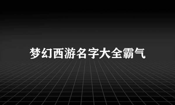 梦幻西游名字大全霸气