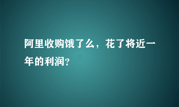 阿里收购饿了么，花了将近一年的利润？