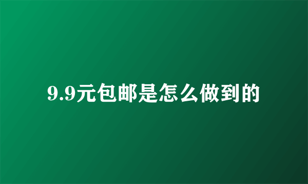 9.9元包邮是怎么做到的