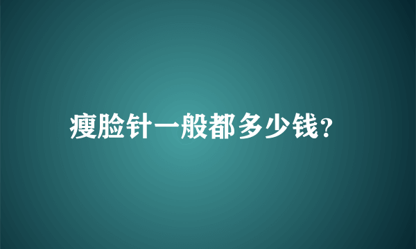 瘦脸针一般都多少钱？