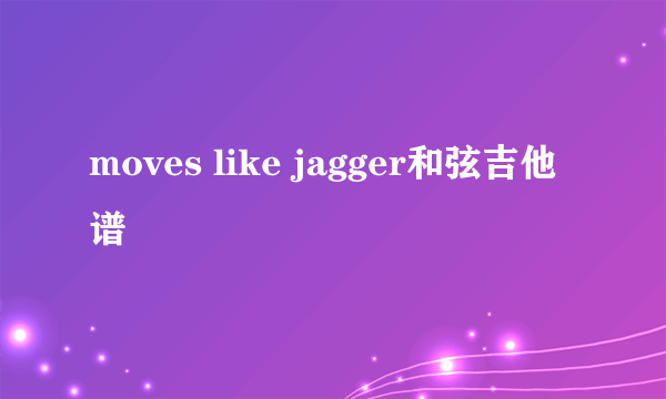 moves like jagger和弦吉他谱