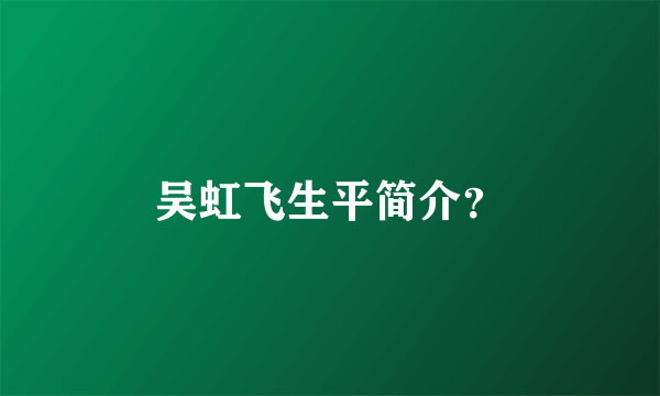 吴虹飞生平简介？