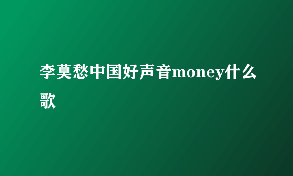 李莫愁中国好声音money什么歌