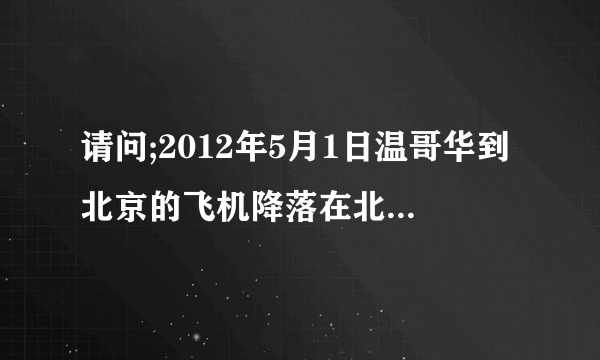 请问;2012年5月1日温哥华到北京的飞机降落在北京几号航站楼？