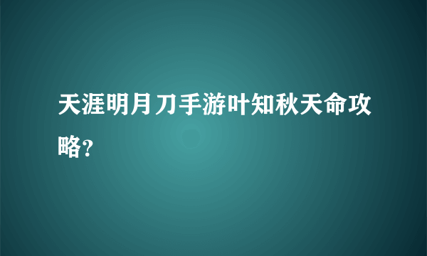 天涯明月刀手游叶知秋天命攻略？