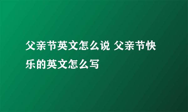 父亲节英文怎么说 父亲节快乐的英文怎么写