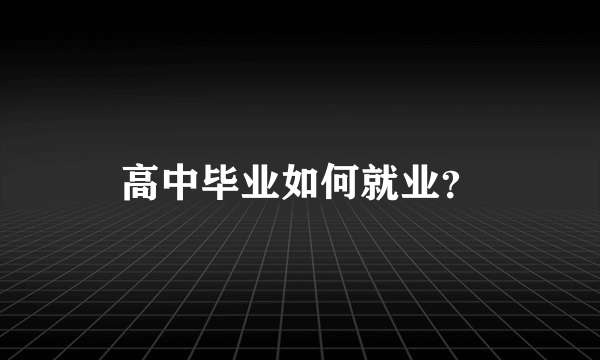 高中毕业如何就业？