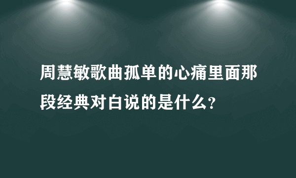 周慧敏歌曲孤单的心痛里面那段经典对白说的是什么？