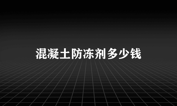 混凝土防冻剂多少钱