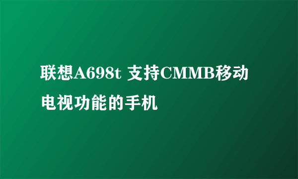 联想A698t 支持CMMB移动电视功能的手机