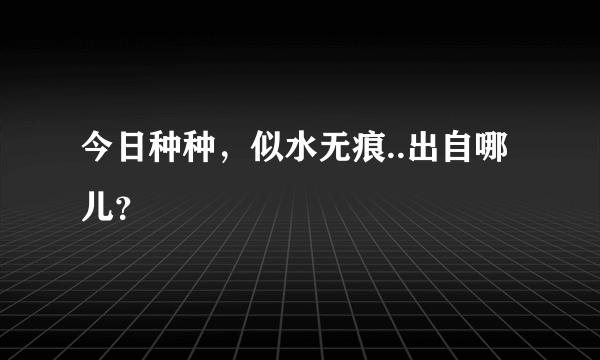 今日种种，似水无痕..出自哪儿？