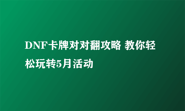 DNF卡牌对对翻攻略 教你轻松玩转5月活动