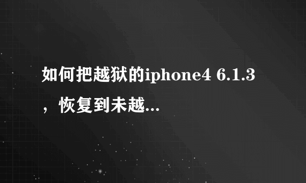 如何把越狱的iphone4 6.1.3，恢复到未越狱？（求详细）