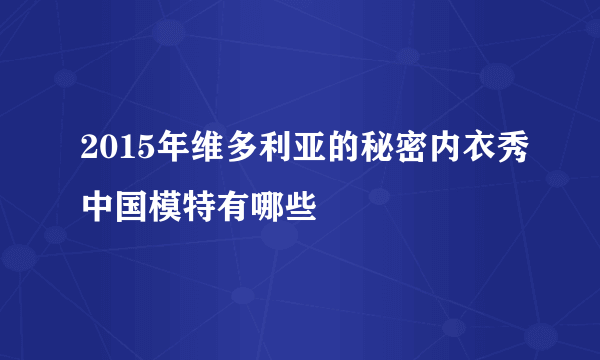 2015年维多利亚的秘密内衣秀中国模特有哪些