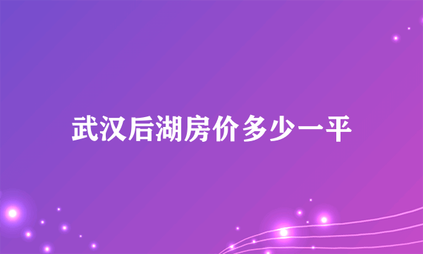 武汉后湖房价多少一平