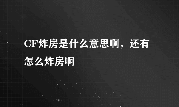 CF炸房是什么意思啊，还有怎么炸房啊