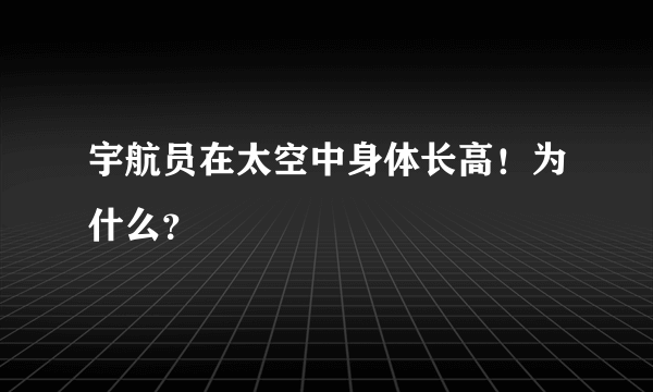 宇航员在太空中身体长高！为什么？