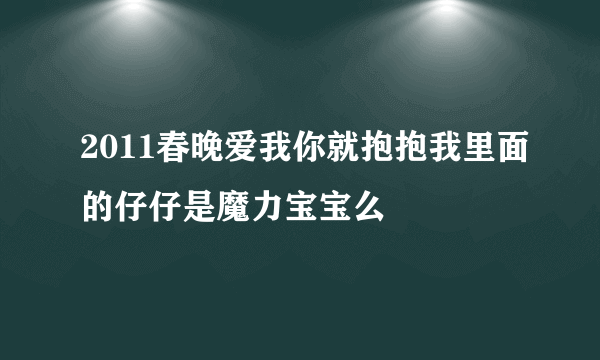 2011春晚爱我你就抱抱我里面的仔仔是魔力宝宝么