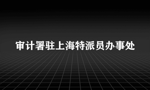 审计署驻上海特派员办事处