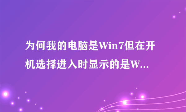 为何我的电脑是Win7但在开机选择进入时显示的是Win Vista