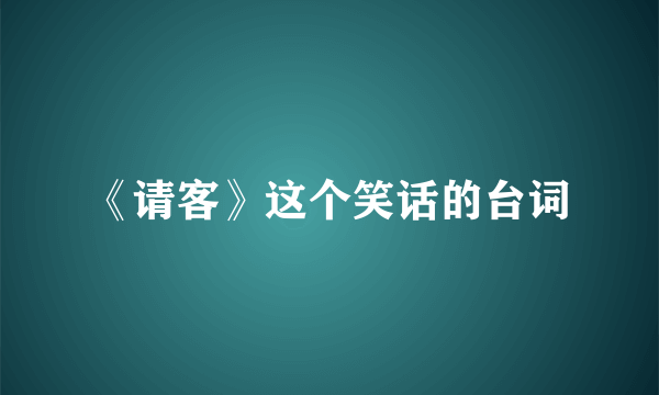 《请客》这个笑话的台词