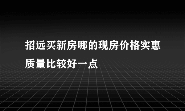 招远买新房哪的现房价格实惠质量比较好一点