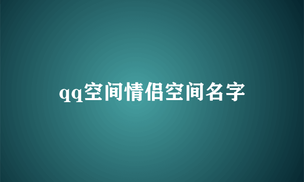 qq空间情侣空间名字