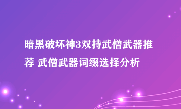 暗黑破坏神3双持武僧武器推荐 武僧武器词缀选择分析