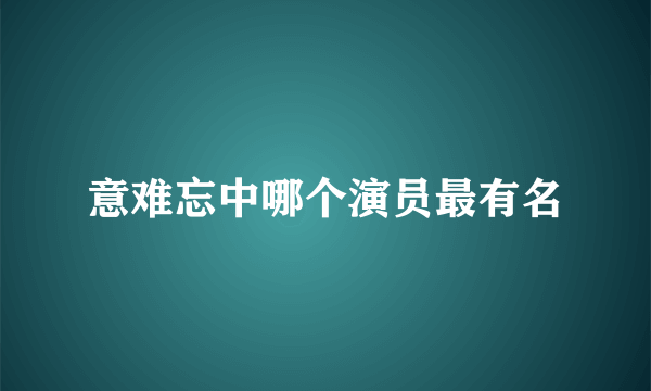 意难忘中哪个演员最有名