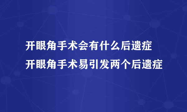 开眼角手术会有什么后遗症 开眼角手术易引发两个后遗症