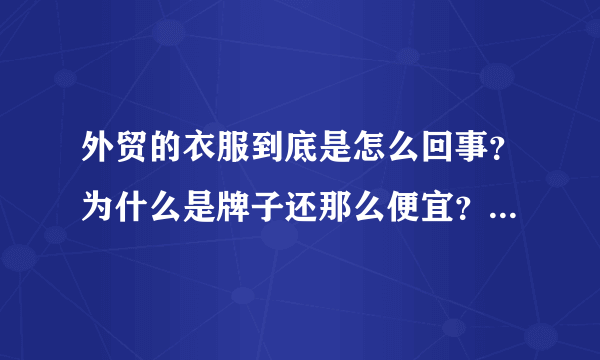 外贸的衣服到底是怎么回事？为什么是牌子还那么便宜？是真的吗？