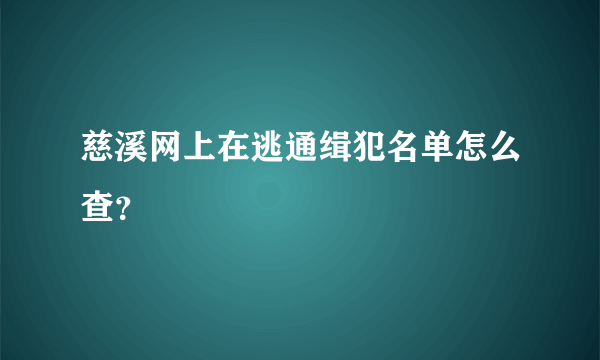 慈溪网上在逃通缉犯名单怎么查？