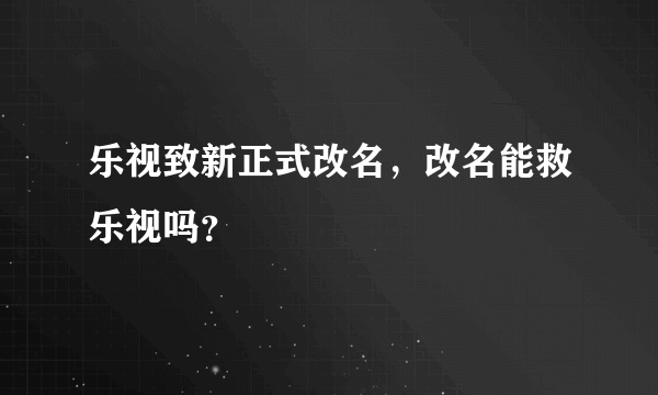 乐视致新正式改名，改名能救乐视吗？