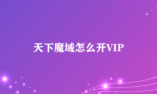 天下魔域怎么开VIP