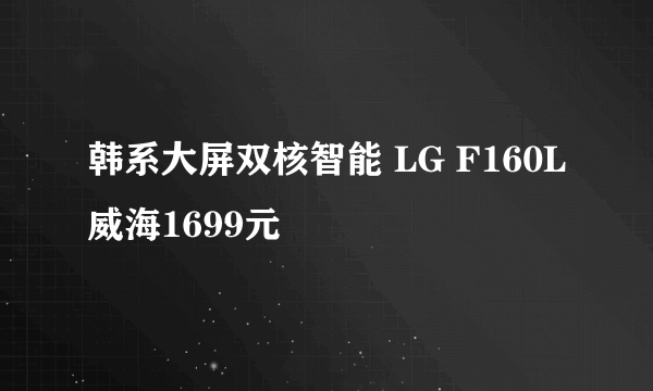 韩系大屏双核智能 LG F160L威海1699元