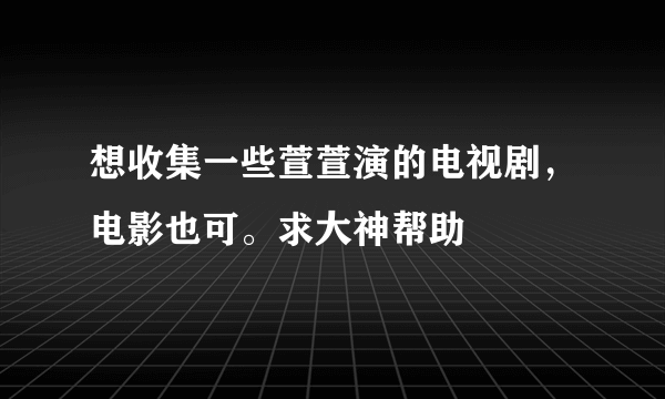 想收集一些萱萱演的电视剧，电影也可。求大神帮助