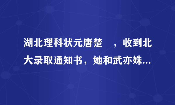 湖北理科状元唐楚玥，收到北大录取通知书，她和武亦姝谁更厉害？