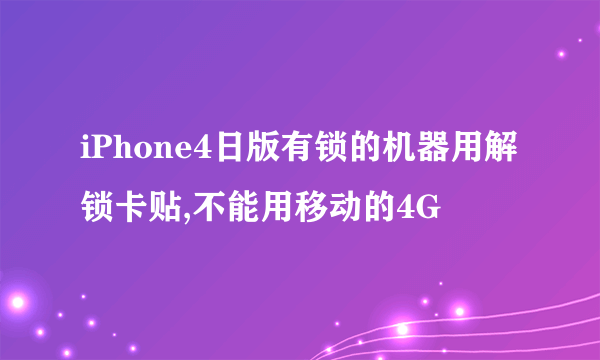 iPhone4日版有锁的机器用解锁卡贴,不能用移动的4G