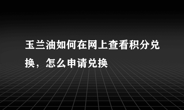 玉兰油如何在网上查看积分兑换，怎么申请兑换