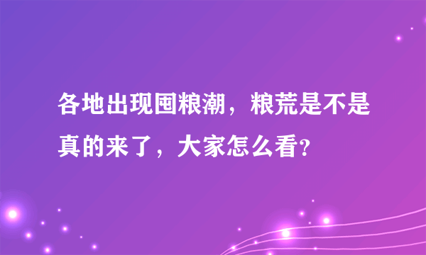 各地出现囤粮潮，粮荒是不是真的来了，大家怎么看？