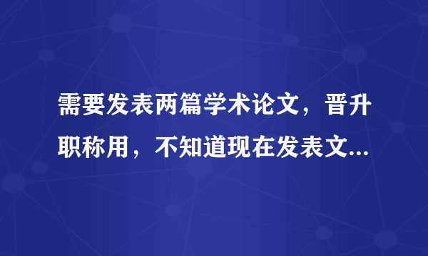 需要发表两篇学术论文，晋升职称用，不知道现在发表文章到底简单吗 ？重复率要求