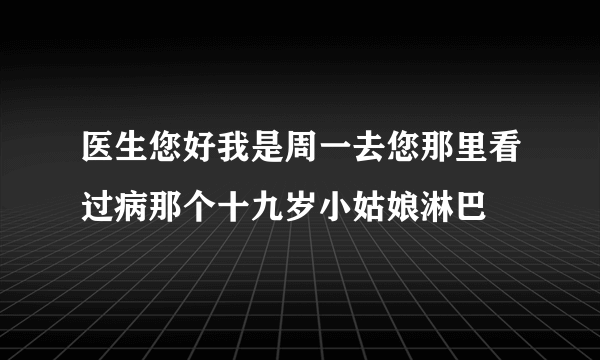 医生您好我是周一去您那里看过病那个十九岁小姑娘淋巴