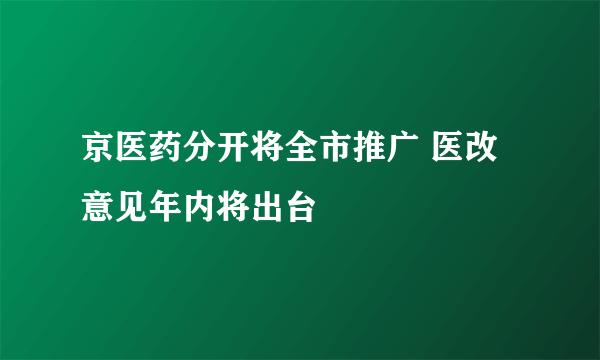 京医药分开将全市推广 医改意见年内将出台