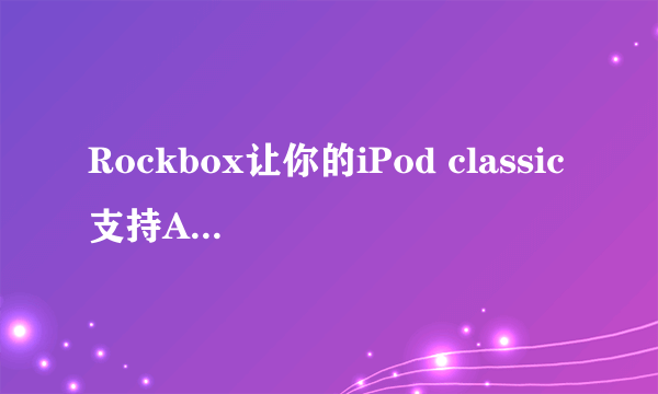 Rockbox让你的iPod classic支持APE与FLAC