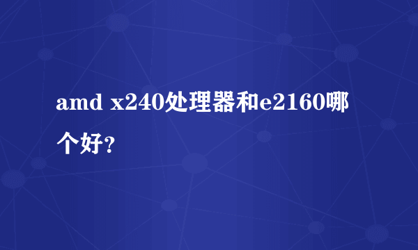 amd x240处理器和e2160哪个好？