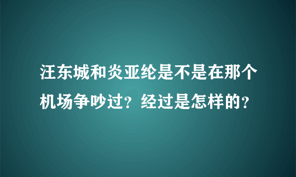 汪东城和炎亚纶是不是在那个机场争吵过？经过是怎样的？